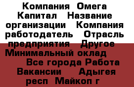 Компания «Омега Капитал › Название организации ­ Компания-работодатель › Отрасль предприятия ­ Другое › Минимальный оклад ­ 40 000 - Все города Работа » Вакансии   . Адыгея респ.,Майкоп г.